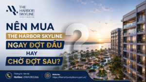Nên mua The Harbor Skyline ngay đợt đầu hay chờ đợt sau?